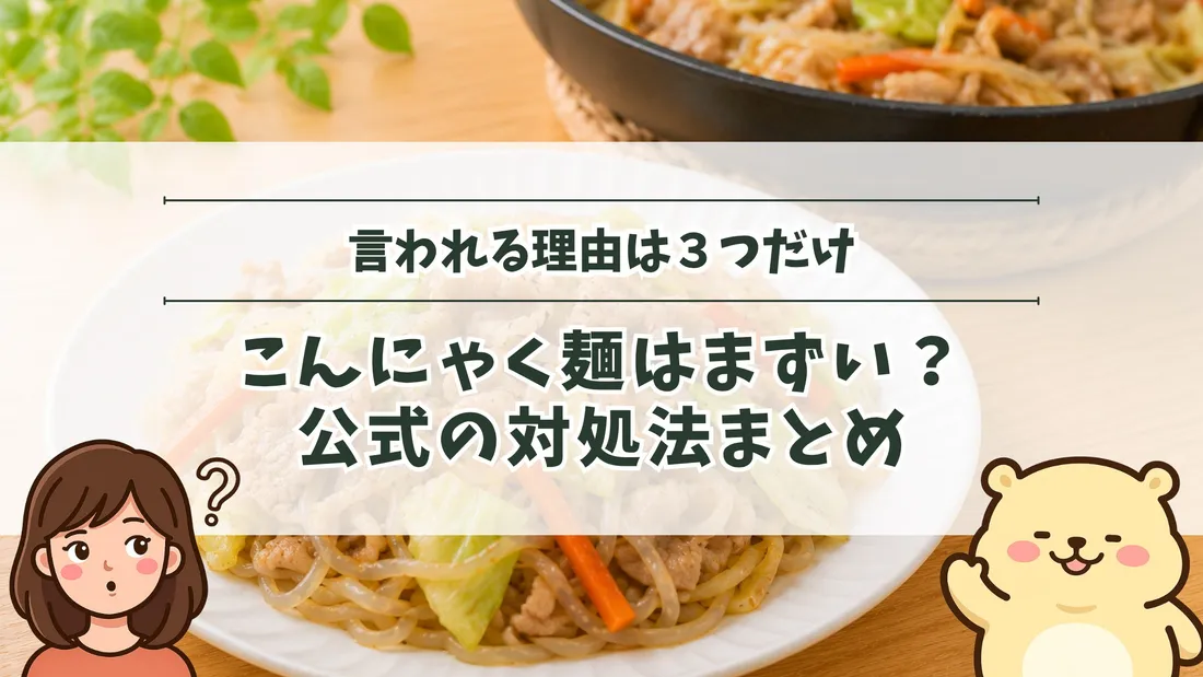 「言われる理由は3つだけ こんにゃく麺はまずい？公式の対処法まとめ」のタイトル文字と、こんにゃく麺をキャベツや豚肉と炒めた焼きそば風の一皿。左下にすの、右下にすのくまのイラスト